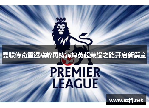 曼联传奇重返巅峰再铸辉煌英超荣耀之路开启新篇章