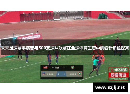 未来足球赛事演变与500支球队联赛在全球体育生态中的崭新角色探索