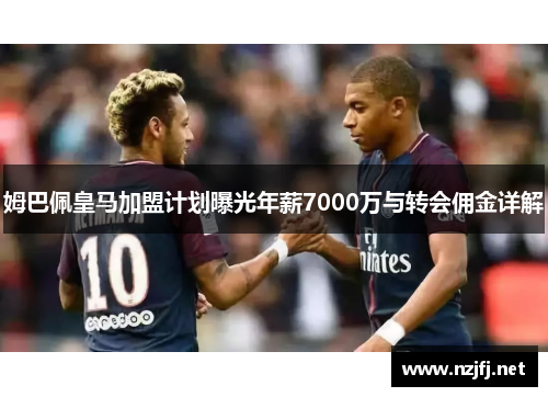 姆巴佩皇马加盟计划曝光年薪7000万与转会佣金详解