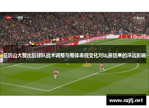 亚历山大复出后球队战术调整与整体表现变化对比赛结果的深远影响