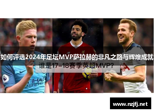 如何评选2024年足坛MVP萨拉赫的非凡之路与辉煌成就