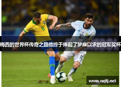 梅西的世界杯传奇之路他终于捧起了梦寐以求的冠军奖杯