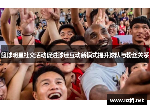 篮球明星社交活动促进球迷互动新模式提升球队与粉丝关系