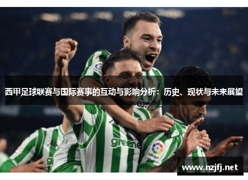 西甲足球联赛与国际赛事的互动与影响分析:历史、现状与未来展望 西甲足球联赛与国际赛事的互动与影响分析:历史、现状与未来展望