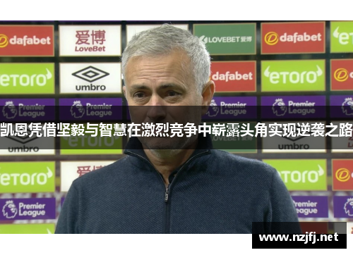 凯恩凭借坚毅与智慧在激烈竞争中崭露头角实现逆袭之路 凯恩凭借坚毅与智慧在激烈竞争中崭露头角实现逆袭之路