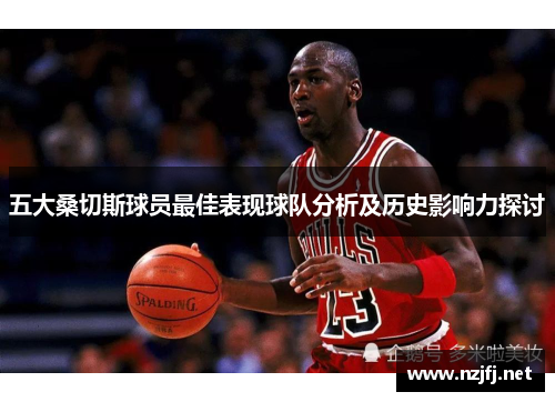 五大桑切斯球员最佳表现球队分析及历史影响力探讨 五大桑切斯球员最佳表现球队分析及历史影响力探讨