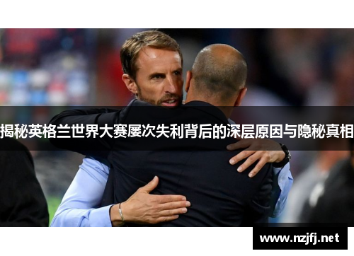 揭秘英格兰世界大赛屡次失利背后的深层原因与隐秘真相