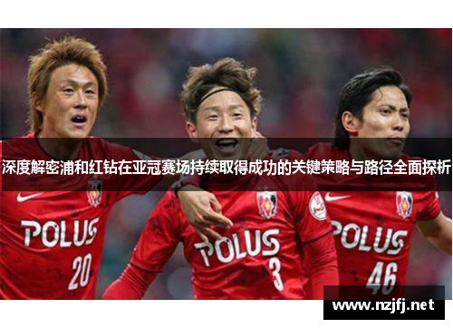 深度解密浦和红钻在亚冠赛场持续取得成功的关键策略与路径全面探析 深度解密浦和红钻在亚冠赛场持续取得成功的关键策略与路径全面探析