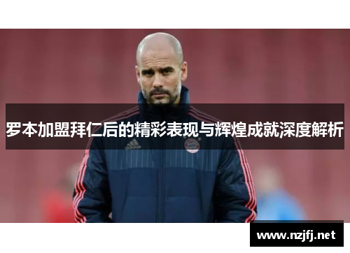罗本加盟拜仁后的精彩表现与辉煌成就深度解析