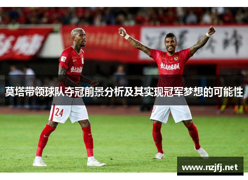 莫塔带领球队夺冠前景分析及其实现冠军梦想的可能性 莫塔带领球队夺冠前景分析及其实现冠军梦想的可能性