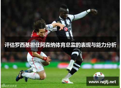 评估罗西基担任阿森纳体育总监的表现与能力分析