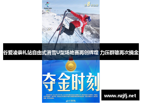 谷爱凌崇礼站自由式滑雪U型场地赛再创辉煌 力压群雄再次摘金