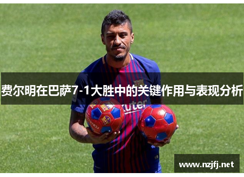 费尔明在巴萨7-1大胜中的关键作用与表现分析 费尔明在巴萨7-1大胜中的关键作用与表现分析