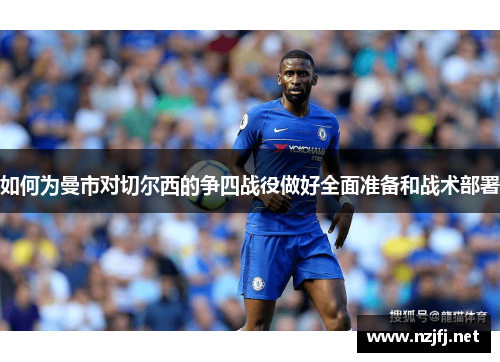 如何为曼市对切尔西的争四战役做好全面准备和战术部署