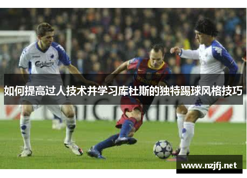 如何提高过人技术并学习库杜斯的独特踢球风格技巧