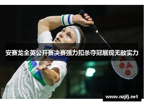 安赛龙全英公开赛决赛强力扣杀夺冠展现无敌实力