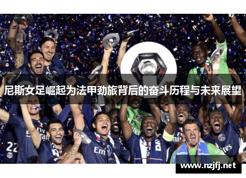 尼斯女足崛起为法甲劲旅背后的奋斗历程与未来展望
