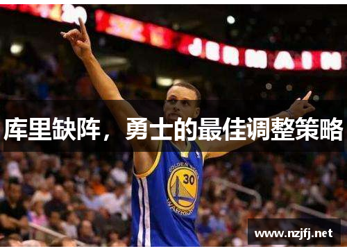 库里缺阵,勇士的最佳调整策略 库里缺阵,勇士的最佳调整策略