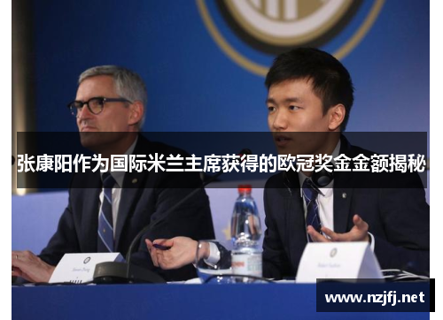 张康阳作为国际米兰主席获得的欧冠奖金金额揭秘 张康阳作为国际米兰主席获得的欧冠奖金金额揭秘