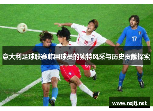 意大利足球联赛韩国球员的独特风采与历史贡献探索
