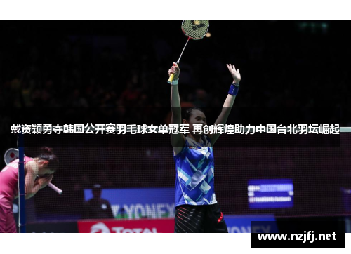戴资颖勇夺韩国公开赛羽毛球女单冠军 再创辉煌助力中国台北羽坛崛起