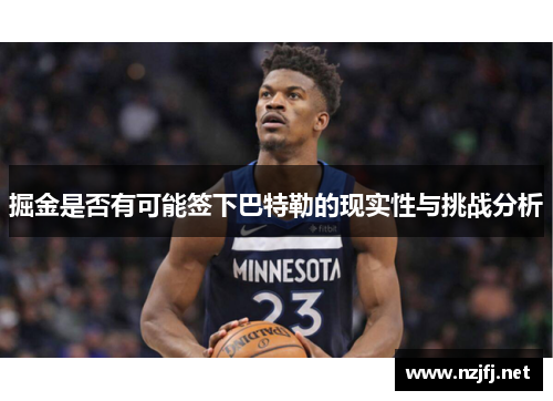 掘金是否有可能签下巴特勒的现实性与挑战分析