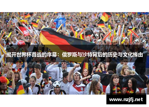 揭开世界杯首战的序幕：俄罗斯与沙特背后的历史与文化缘由