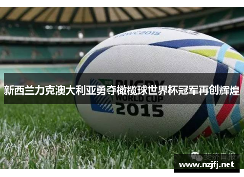 新西兰力克澳大利亚勇夺橄榄球世界杯冠军再创辉煌