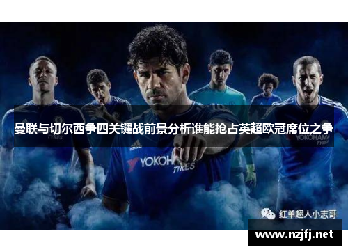 曼联与切尔西争四关键战前景分析谁能抢占英超欧冠席位之争