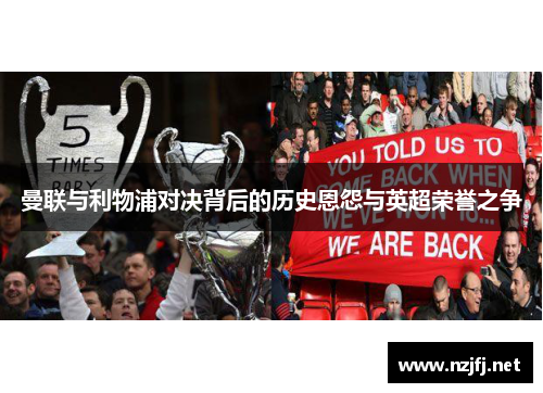 曼联与利物浦对决背后的历史恩怨与英超荣誉之争
