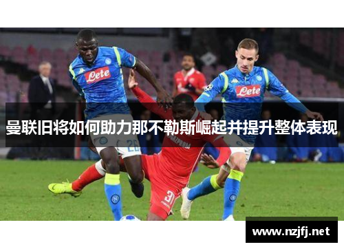曼联旧将如何助力那不勒斯崛起并提升整体表现