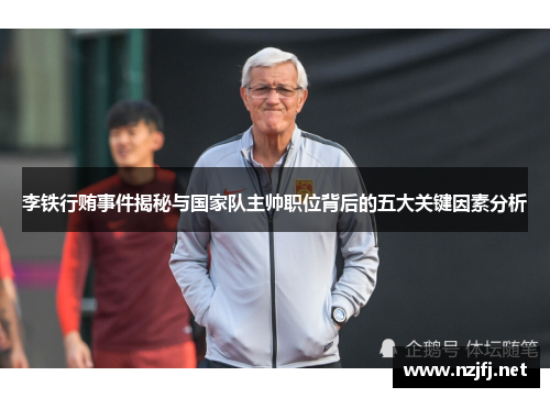 李铁行贿事件揭秘与国家队主帅职位背后的五大关键因素分析