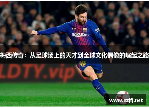 梅西传奇：从足球场上的天才到全球文化偶像的崛起之路