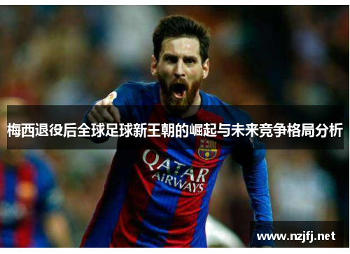 梅西退役后全球足球新王朝的崛起与未来竞争格局分析